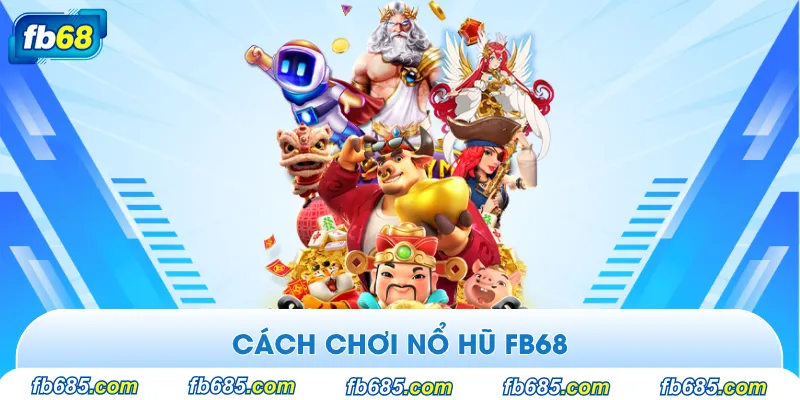 Luật chơi nổ hũ Fb68 mà bạn cần hiểu rõ